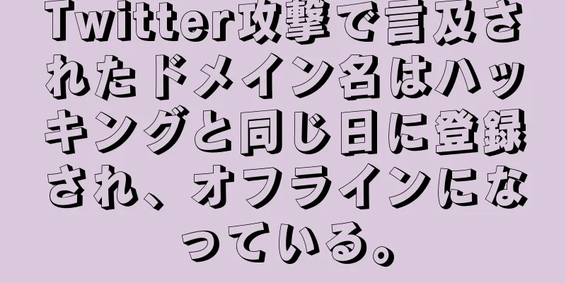 Twitter攻撃で言及されたドメイン名はハッキングと同じ日に登録され、オフラインになっている。