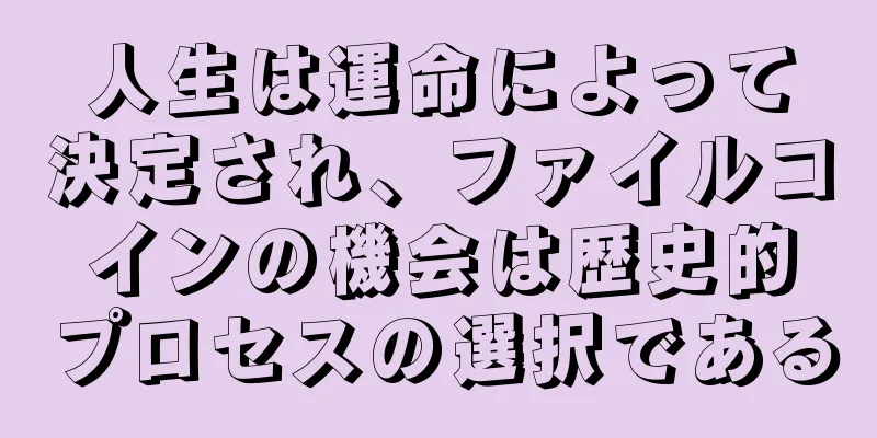 人生は運命によって決定され、ファイルコインの機会は歴史的プロセスの選択である