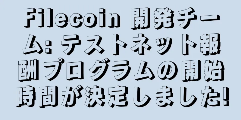 Filecoin 開発チーム: テストネット報酬プログラムの開始時間が決定しました!