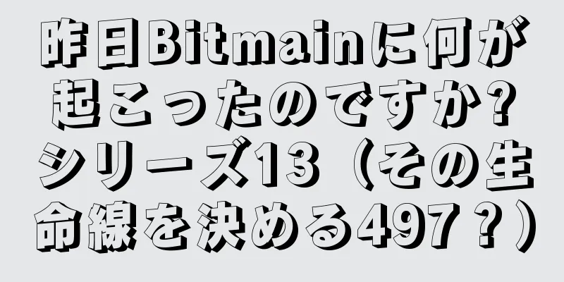 昨日Bitmainに何が起こったのですか?シリーズ13（その生命線を決める497？）