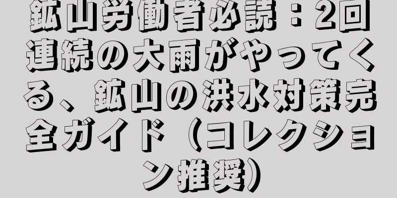 鉱山労働者必読：2回連続の大雨がやってくる、鉱山の洪水対策完全ガイド（コレクション推奨）