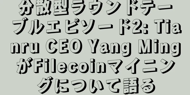 分散型ラウンドテーブルエピソード2: Tianru CEO Yang MingがFilecoinマイニングについて語る