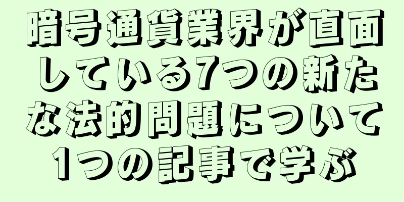 暗号通貨業界が直面している7つの新たな法的問題について1つの記事で学ぶ
