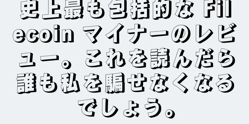 史上最も包括的な Filecoin マイナーのレビュー。これを読んだら誰も私を騙せなくなるでしょう。