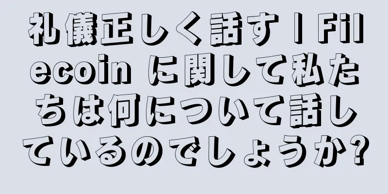 礼儀正しく話す | Filecoin に関して私たちは何について話しているのでしょうか?