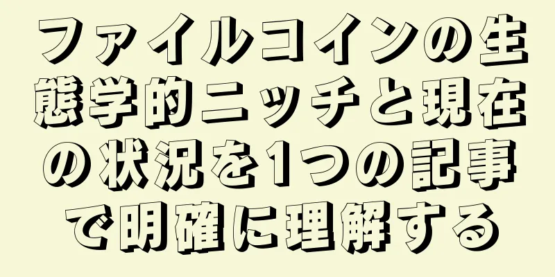 ファイルコインの生態学的ニッチと現在の状況を1つの記事で明確に理解する