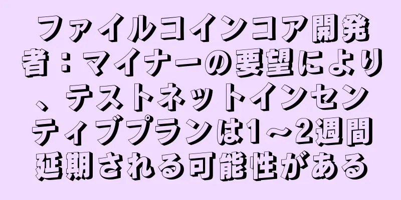 ファイルコインコア開発者：マイナーの要望により、テストネットインセンティブプランは1～2週間延期される可能性がある