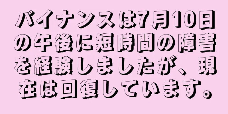 バイナンスは7月10日の午後に短時間の障害を経験しましたが、現在は回復しています。