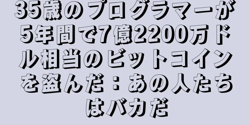 35歳のプログラマーが5年間で7億2200万ドル相当のビットコインを盗んだ：あの人たちはバカだ