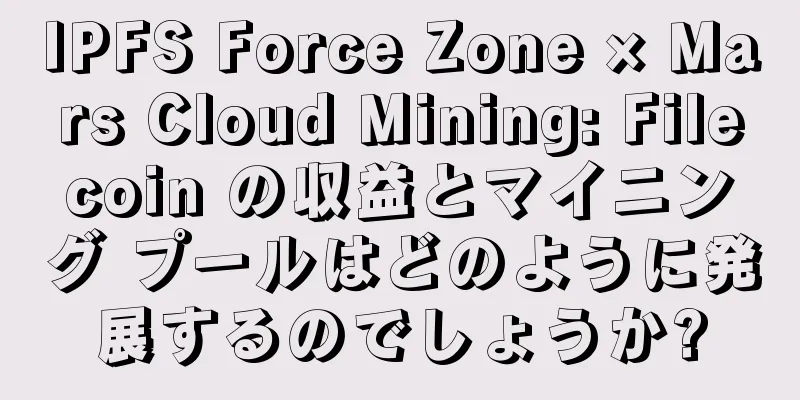 IPFS Force Zone × Mars Cloud Mining: Filecoin の収益とマイニング プールはどのように発展するのでしょうか?