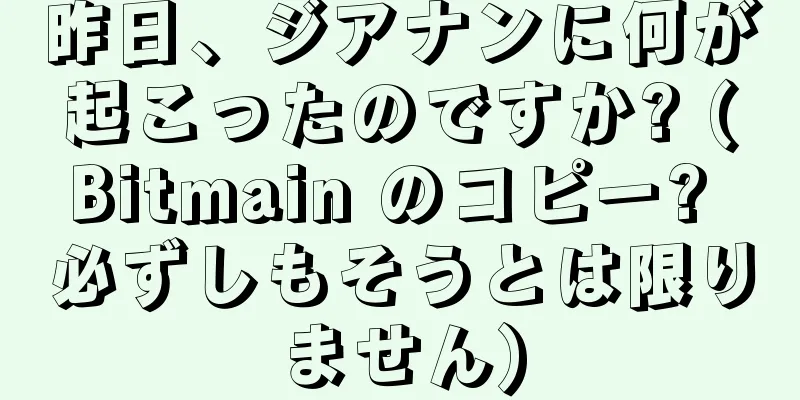 昨日、ジアナンに何が起こったのですか? (Bitmain のコピー? 必ずしもそうとは限りません)