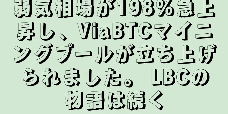 弱気相場が198%急上昇し、ViaBTCマイニングプールが立ち上げられました。 LBCの物語は続く