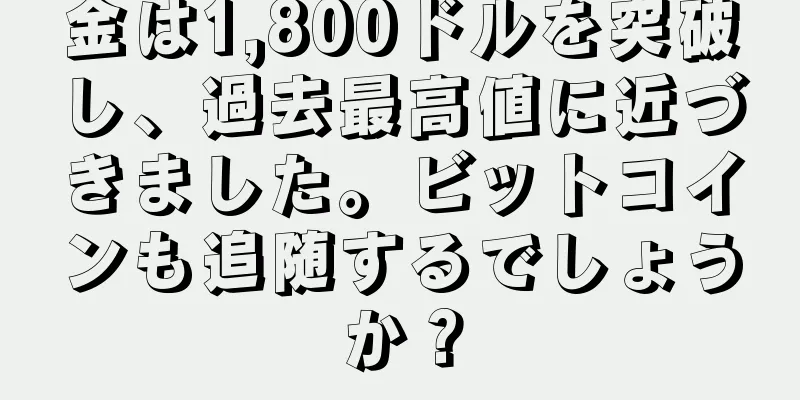 金は1,800ドルを突破し、過去最高値に近づきました。ビットコインも追随するでしょうか？