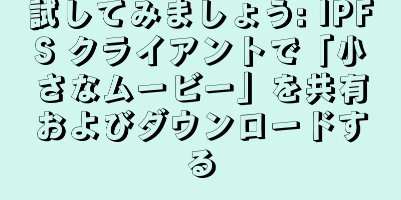 試してみましょう: IPFS クライアントで「小さなムービー」を共有およびダウンロードする
