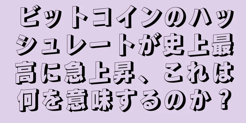 ビットコインのハッシュレートが史上最高に急上昇、これは何を意味するのか？