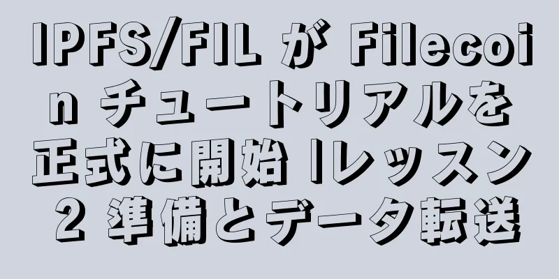 IPFS/FIL が Filecoin チュートリアルを正式に開始 |レッスン 2 準備とデータ転送