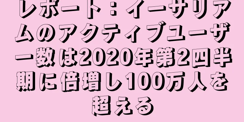 レポート：イーサリアムのアクティブユーザー数は2020年第2四半期に倍増し100万人を超える