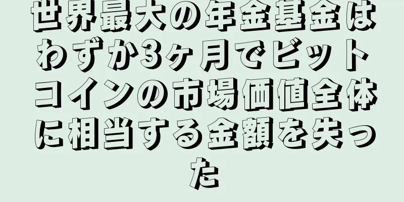 世界最大の年金基金はわずか3ヶ月でビットコインの市場価値全体に相当する金額を失った