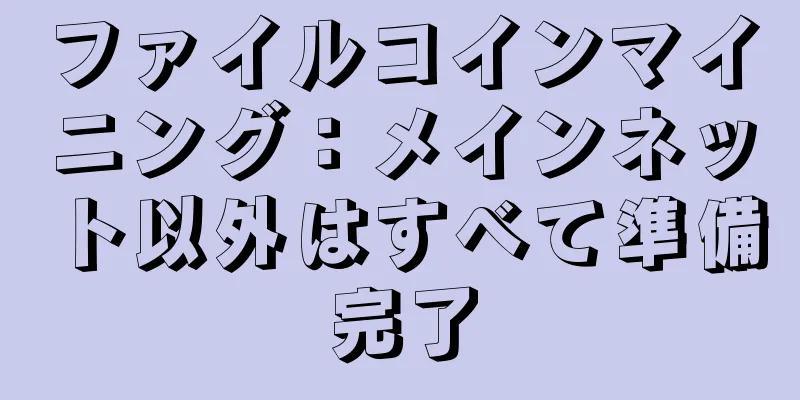 ファイルコインマイニング：メインネット以外はすべて準備完了