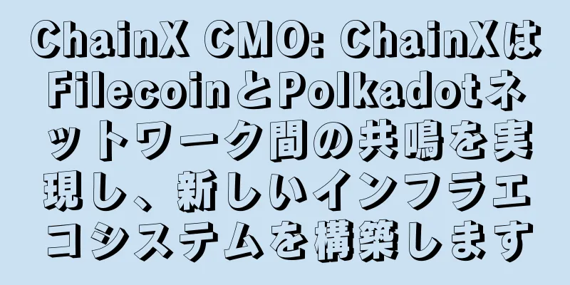 ChainX CMO: ChainXはFilecoinとPolkadotネットワーク間の共鳴を実現し、新しいインフラエコシステムを構築します