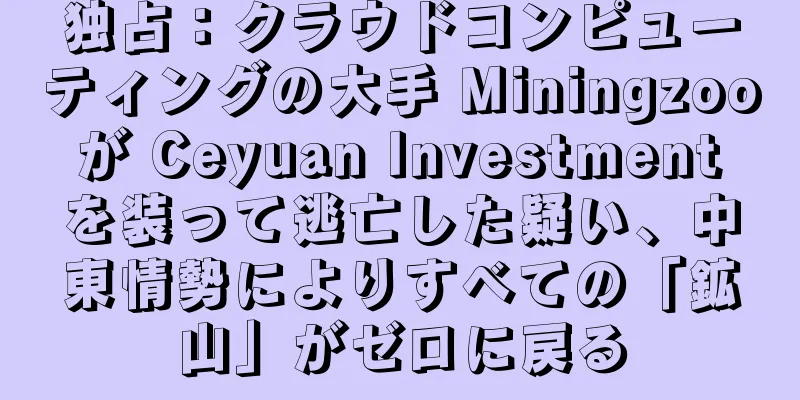独占：クラウドコンピューティングの大手 Miningzoo が Ceyuan Investment を装って逃亡した疑い、中東情勢によりすべての「鉱山」がゼロに戻る