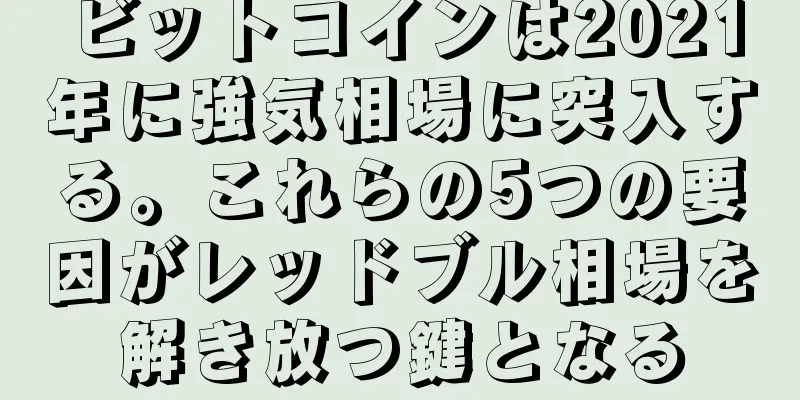 ビットコインは2021年に強気相場に突入する。これらの5つの要因がレッドブル相場を解き放つ鍵となる