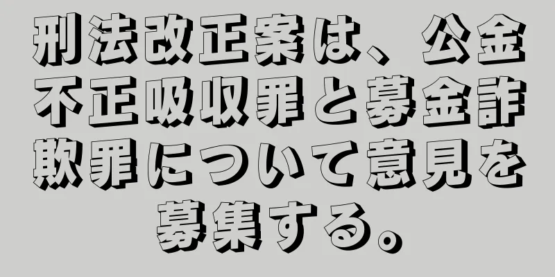 刑法改正案は、公金不正吸収罪と募金詐欺罪について意見を募集する。