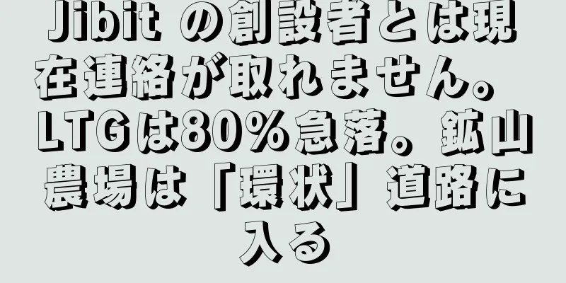Jibit の創設者とは現在連絡が取れません。 LTGは80%急落。鉱山農場は「環状」道路に入る