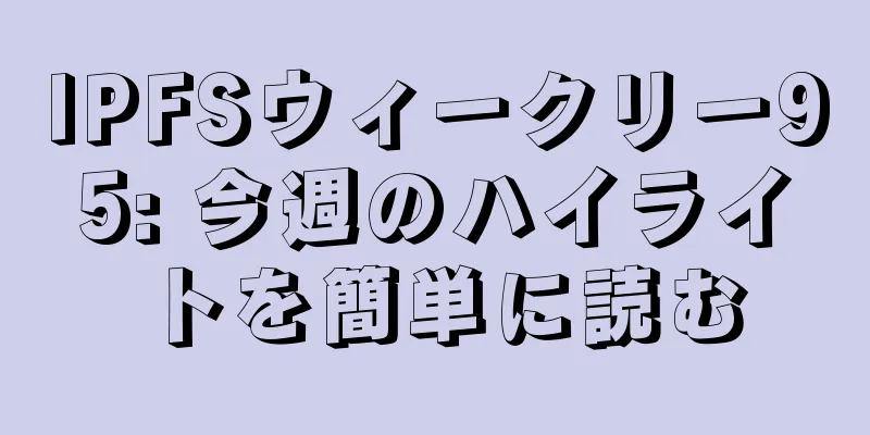 IPFSウィークリー95: 今週のハイライトを簡単に読む