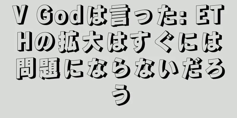 V Godは言った: ETHの拡大はすぐには問題にならないだろう