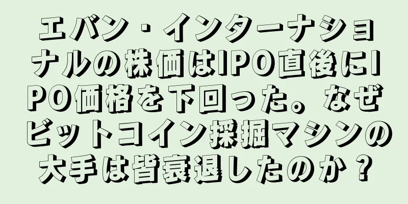 エバン・インターナショナルの株価はIPO直後にIPO価格を下回った。なぜビットコイン採掘マシンの大手は皆衰退したのか？