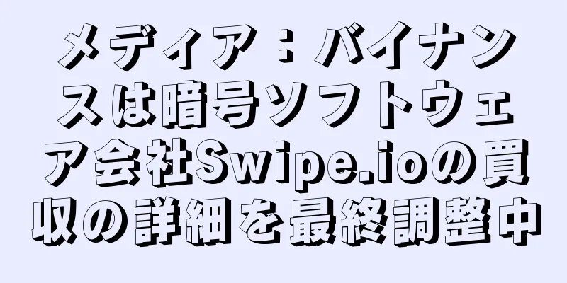 メディア：バイナンスは暗号ソフトウェア会社Swipe.ioの買収の詳細を最終調整中
