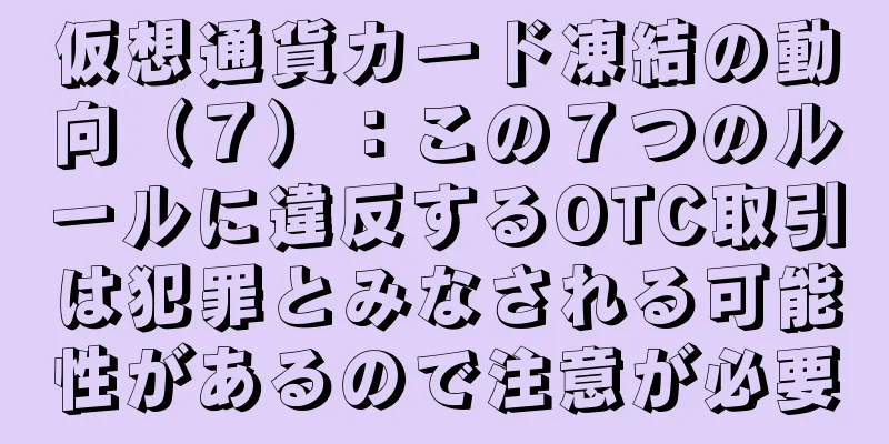 仮想通貨カード凍結の動向（７）：この７つのルールに違反するOTC取引は犯罪とみなされる可能性があるので注意が必要