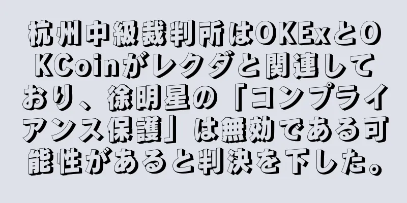 杭州中級裁判所はOKExとOKCoinがレクダと関連しており、徐明星の「コンプライアンス保護」は無効である可能性があると判決を下した。