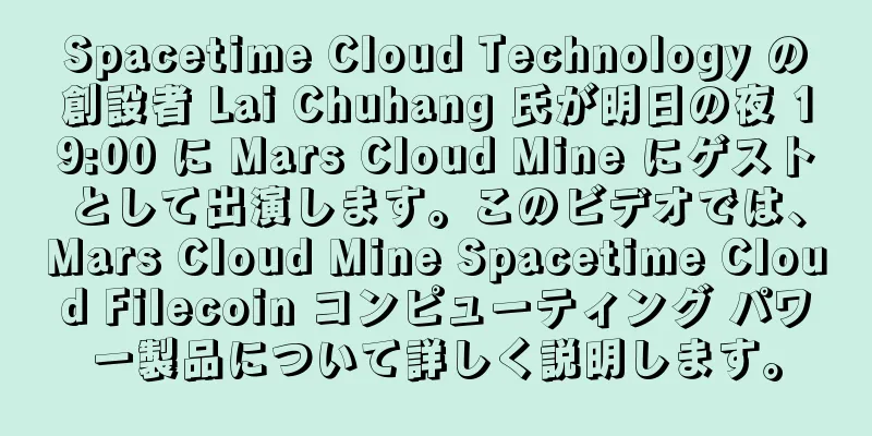 Spacetime Cloud Technology の創設者 Lai Chuhang 氏が明日の夜 19:00 に Mars Cloud Mine にゲストとして出演します。このビデオでは、Mars Cloud Mine Spacetime Cloud Filecoin コンピューティング パワー製品について詳しく説明します。