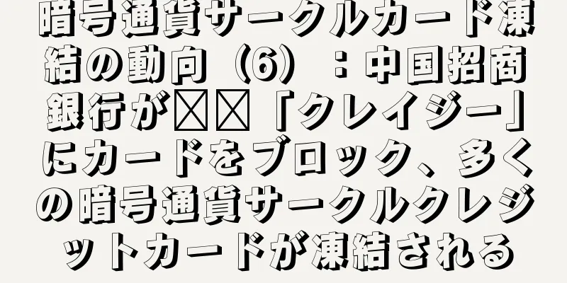 暗号通貨サークルカード凍結の動向（6）：中国招商銀行が​​「クレイジー」にカードをブロック、多くの暗号通貨サークルクレジットカードが凍結される