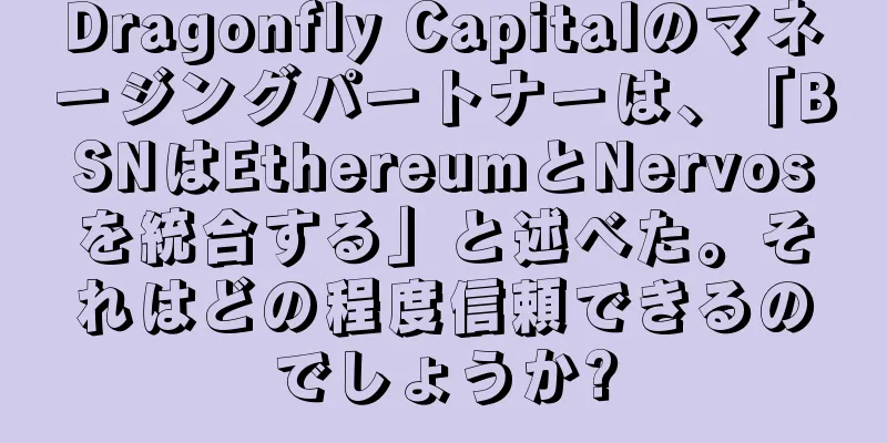 Dragonfly Capitalのマネージングパートナーは、「BSNはEthereumとNervosを統合する」と述べた。それはどの程度信頼できるのでしょうか?