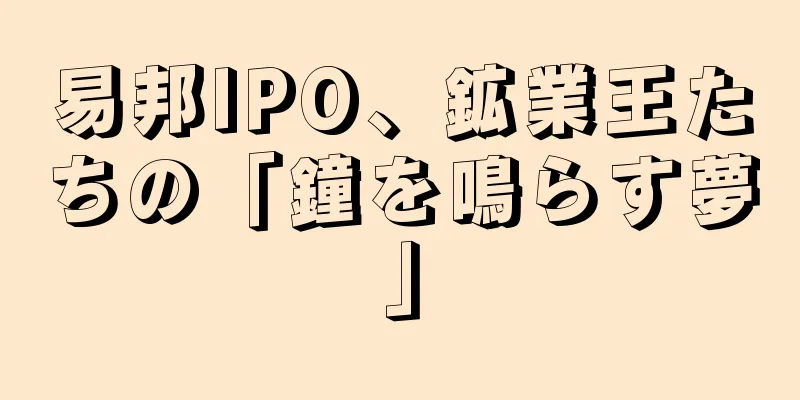 易邦IPO、鉱業王たちの「鐘を鳴らす夢」