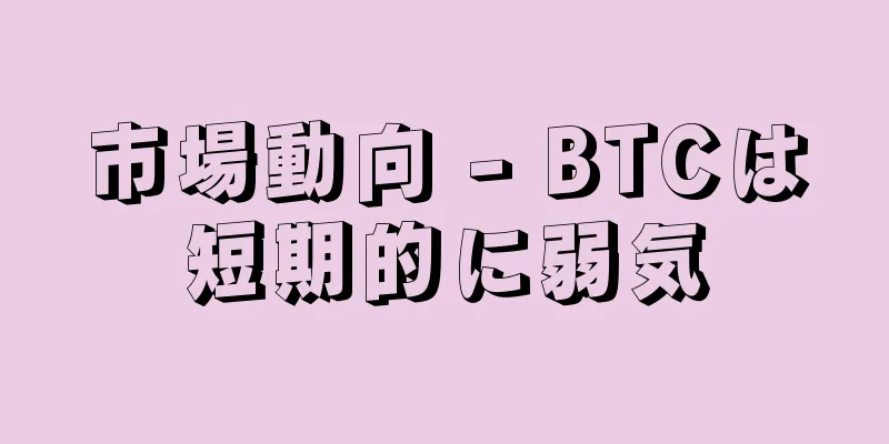 市場動向 - BTCは短期的に弱気