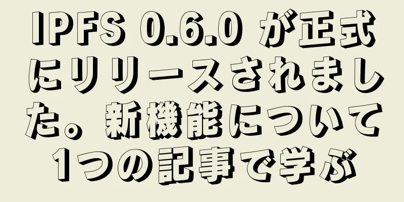 IPFS 0.6.0 が正式にリリースされました。新機能について1つの記事で学ぶ