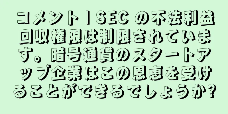 コメント | SEC の不法利益回収権限は制限されています。暗号通貨のスタートアップ企業はこの恩恵を受けることができるでしょうか?