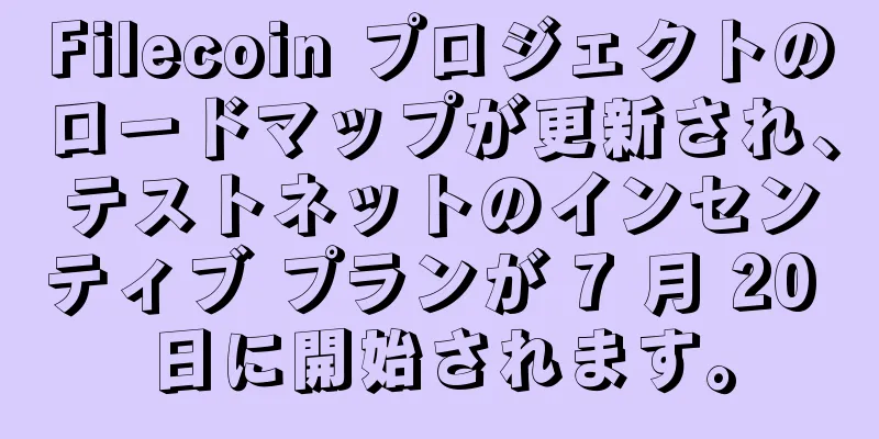 Filecoin プロジェクトのロードマップが更新され、テストネットのインセンティブ プランが 7 月 20 日に開始されます。