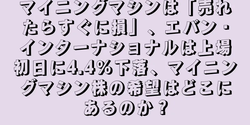 マイニングマシンは「売れたらすぐに損」、エバン・インターナショナルは上場初日に4.4％下落、マイニングマシン株の希望はどこにあるのか？
