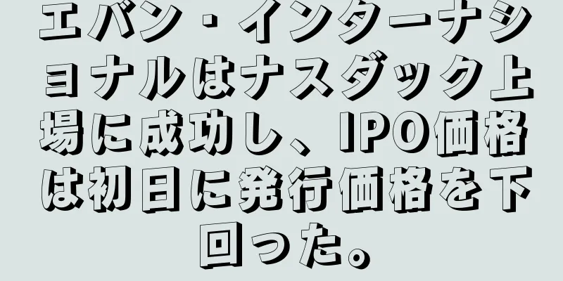 エバン・インターナショナルはナスダック上場に成功し、IPO価格は初日に発行価格を下回った。