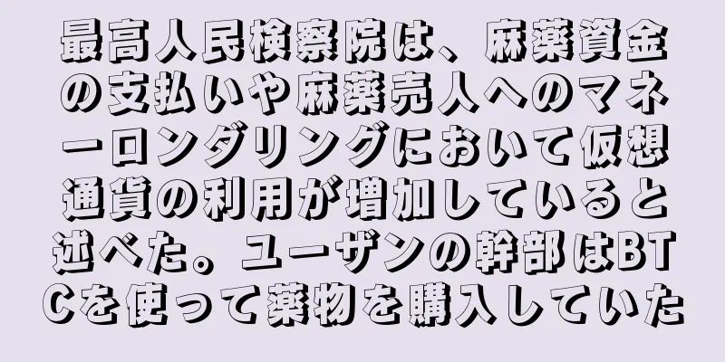 最高人民検察院は、麻薬資金の支払いや麻薬売人へのマネーロンダリングにおいて仮想通貨の利用が増加していると述べた。ユーザンの幹部はBTCを使って薬物を購入していた