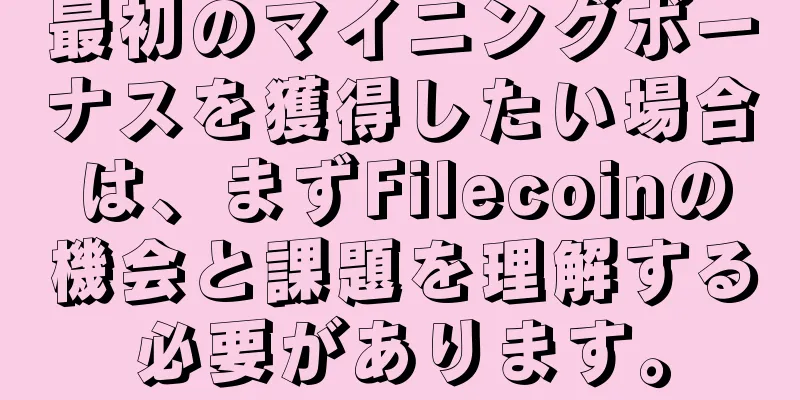 最初のマイニングボーナスを獲得したい場合は、まずFilecoinの機会と課題を理解する必要があります。