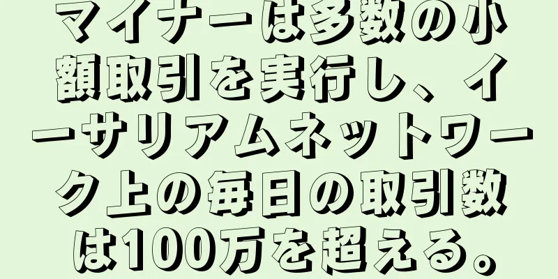マイナーは多数の小額取引を実行し、イーサリアムネットワーク上の毎日の取引数は100万を超える。