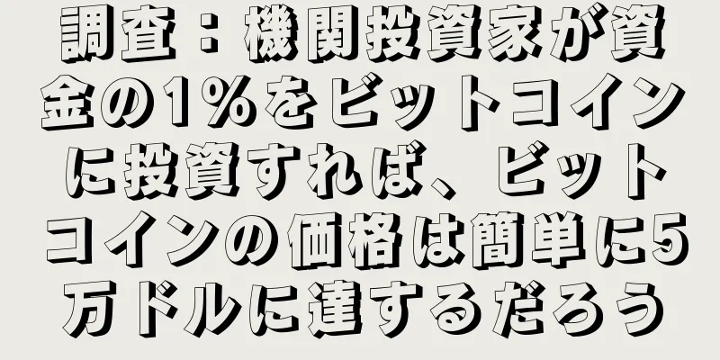 調査：機関投資家が資金の1％をビットコインに投資すれば、ビットコインの価格は簡単に5万ドルに達するだろう