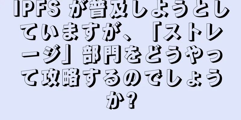 IPFS が普及しようとしていますが、「ストレージ」部門をどうやって攻略するのでしょうか?