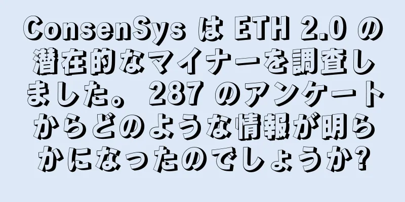 ConsenSys は ETH 2.0 の潜在的なマイナーを調査しました。 287 のアンケートからどのような情報が明らかになったのでしょうか?